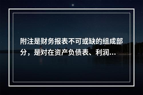 附注是财务报表不可或缺的组成部分，是对在资产负债表、利润表、