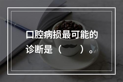 口腔病损最可能的诊断是（　　）。