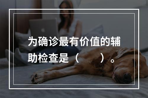 为确诊最有价值的辅助检查是（　　）。