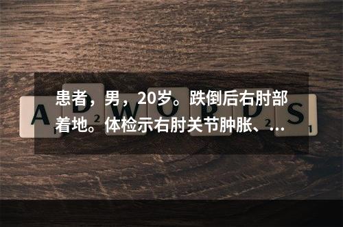 患者，男，20岁。跌倒后右肘部着地。体检示右肘关节肿胀、活动