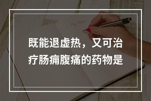 既能退虚热，又可治疗肠痈腹痛的药物是