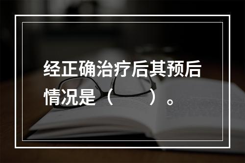 经正确治疗后其预后情况是（　　）。