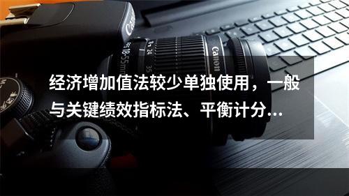 经济增加值法较少单独使用，一般与关键绩效指标法、平衡计分卡等