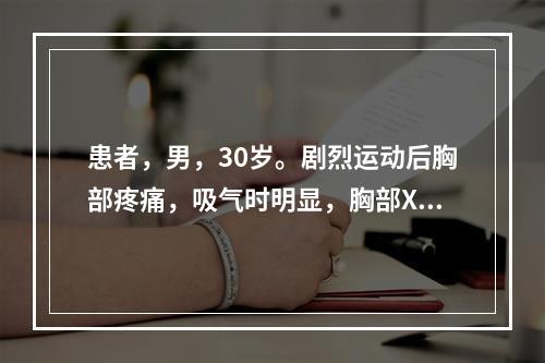 患者，男，30岁。剧烈运动后胸部疼痛，吸气时明显，胸部X线摄