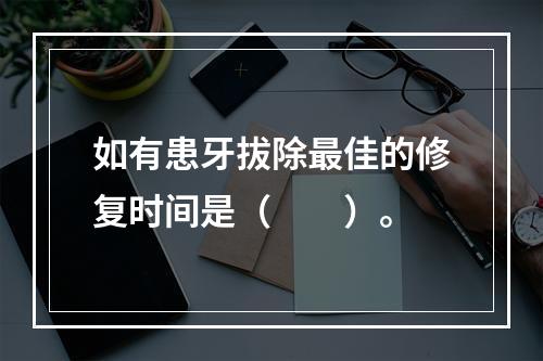 如有患牙拔除最佳的修复时间是（　　）。