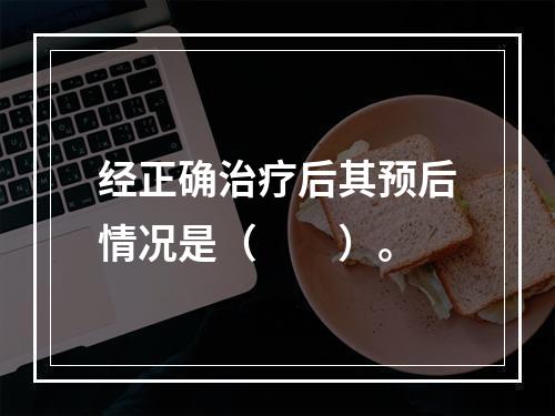 经正确治疗后其预后情况是（　　）。