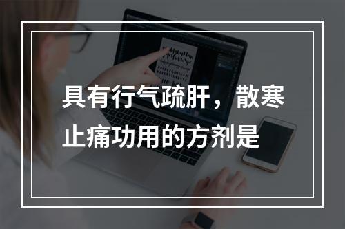 具有行气疏肝，散寒止痛功用的方剂是