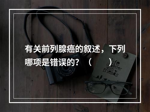 有关前列腺癌的叙述，下列哪项是错误的？（　　）