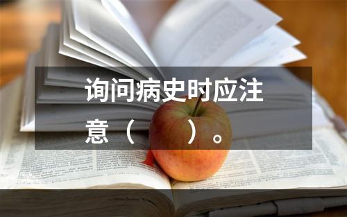 询问病史时应注意（　　）。