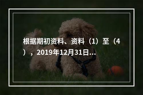 根据期初资料、资料（1）至（4），2019年12月31日甲企