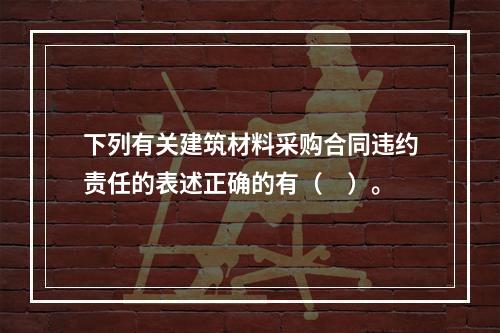 下列有关建筑材料采购合同违约责任的表述正确的有（　）。