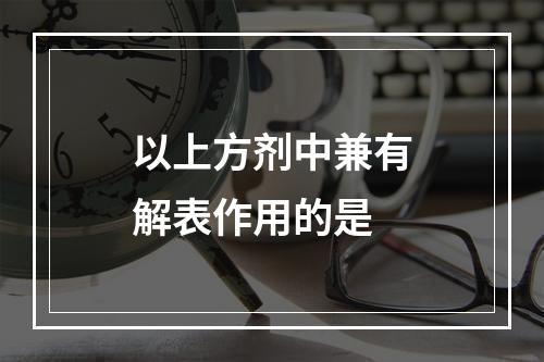 以上方剂中兼有解表作用的是