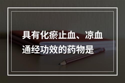 具有化瘀止血、凉血通经功效的药物是