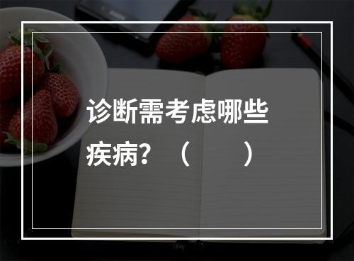 诊断需考虑哪些疾病？（　　）