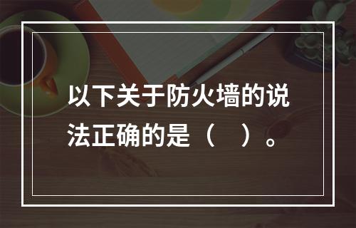 以下关于防火墙的说法正确的是（　）。