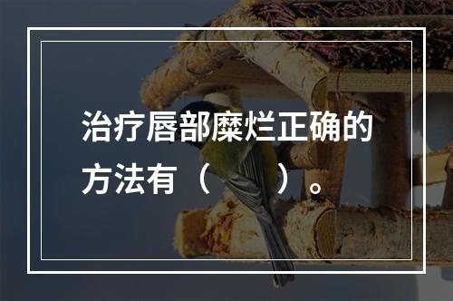 治疗唇部糜烂正确的方法有（　　）。