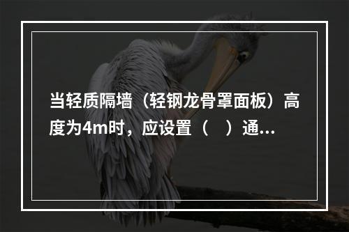 当轻质隔墙（轻钢龙骨罩面板）高度为4m时，应设置（　）通贯龙