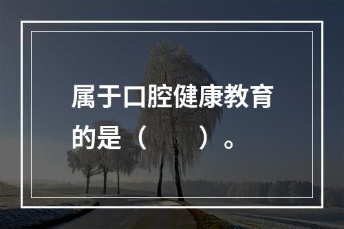 属于口腔健康教育的是（　　）。