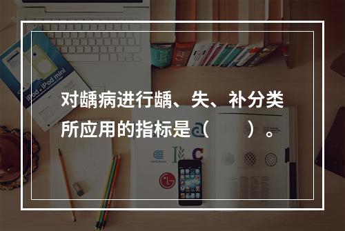 对龋病进行龋、失、补分类所应用的指标是（　　）。