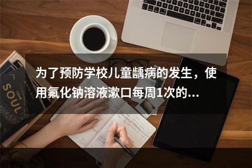 为了预防学校儿童龋病的发生，使用氟化钠溶液漱口每周1次的浓度