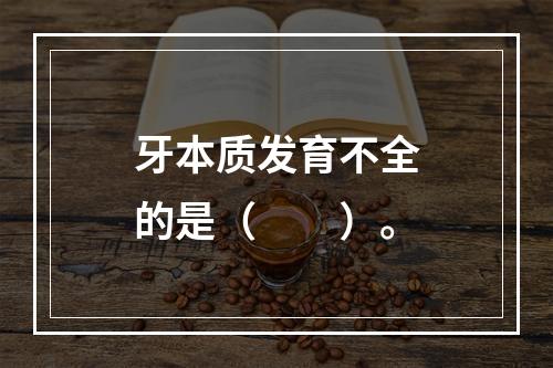 牙本质发育不全的是（　　）。