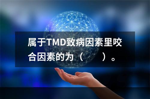 属于TMD致病因素里咬合因素的为（　　）。