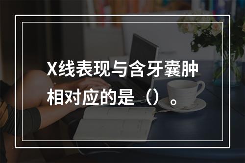 X线表现与含牙囊肿相对应的是（）。