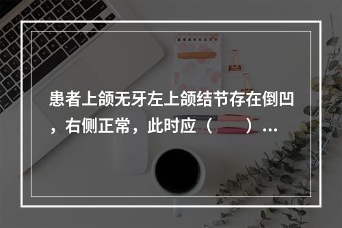 患者上颌无牙左上颌结节存在倒凹，右侧正常，此时应（　　）。