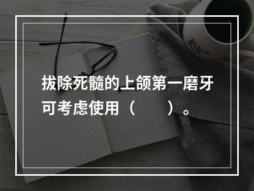 拔除死髓的上颌第一磨牙可考虑使用（　　）。