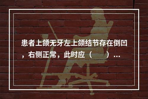 患者上颌无牙左上颌结节存在倒凹，右侧正常，此时应（　　）。