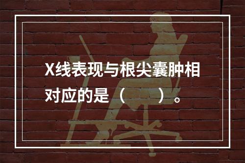 X线表现与根尖囊肿相对应的是（　　）。