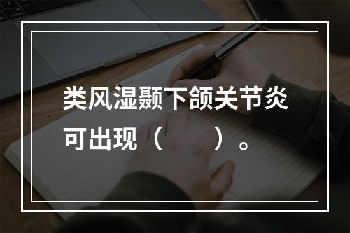 类风湿颞下颌关节炎可出现（　　）。