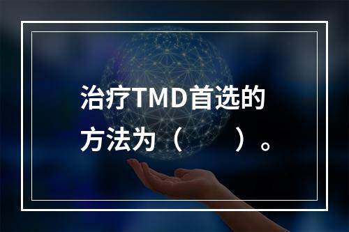 治疗TMD首选的方法为（　　）。