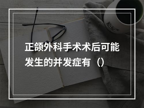 正颌外科手术术后可能发生的并发症有（）