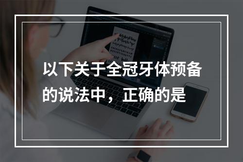 以下关于全冠牙体预备的说法中，正确的是