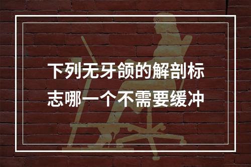 下列无牙颌的解剖标志哪一个不需要缓冲