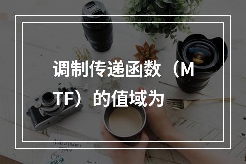 调制传递函数（MTF）的值域为