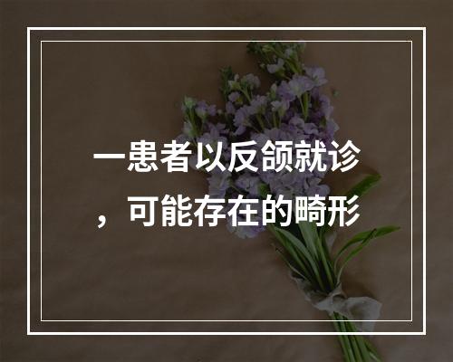 一患者以反颌就诊，可能存在的畸形