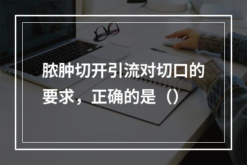 脓肿切开引流对切口的要求，正确的是（）