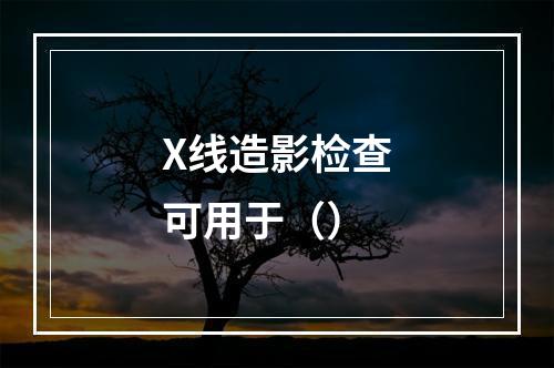 X线造影检查可用于（）