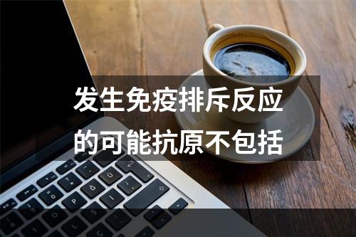 发生免疫排斥反应的可能抗原不包括