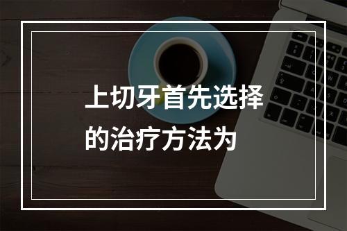 上切牙首先选择的治疗方法为