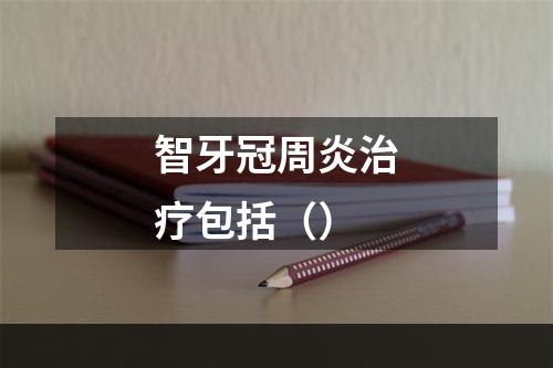 智牙冠周炎治疗包括（）