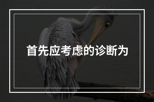 首先应考虑的诊断为