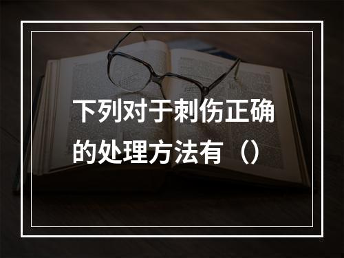 下列对于刺伤正确的处理方法有（）