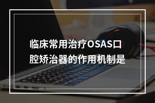 临床常用治疗OSAS口腔矫治器的作用机制是