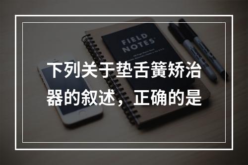 下列关于垫舌簧矫治器的叙述，正确的是