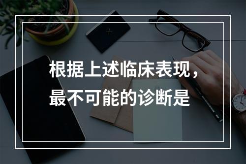 根据上述临床表现，最不可能的诊断是