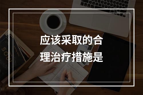 应该采取的合理治疗措施是