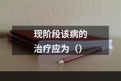 现阶段该病的治疗应为（）